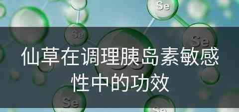 仙草在调理胰岛素敏感性中的功效